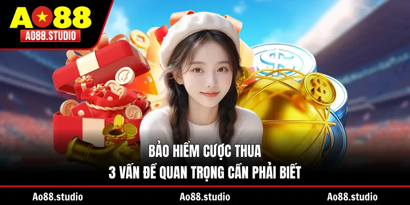Bảo Hiểm Cược Thua - 3 Vấn Đề Quan Trọng Cần Phải Biết