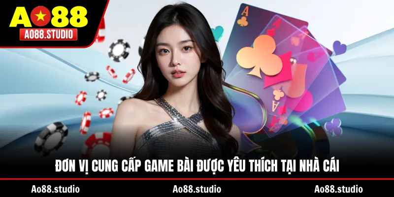 Đơn vị cung cấp game bài được yêu thích tại nhà cái