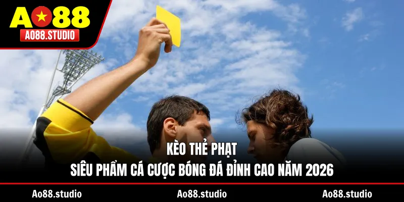 Kèo Thẻ Phạt – Siêu Phẩm Cá Cược Bóng Đá Đỉnh Cao Năm 2026