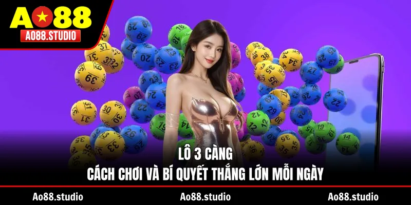 Lô 3 Càng - Cách Chơi Và Bí Quyết Thắng Lớn Mỗi Ngày