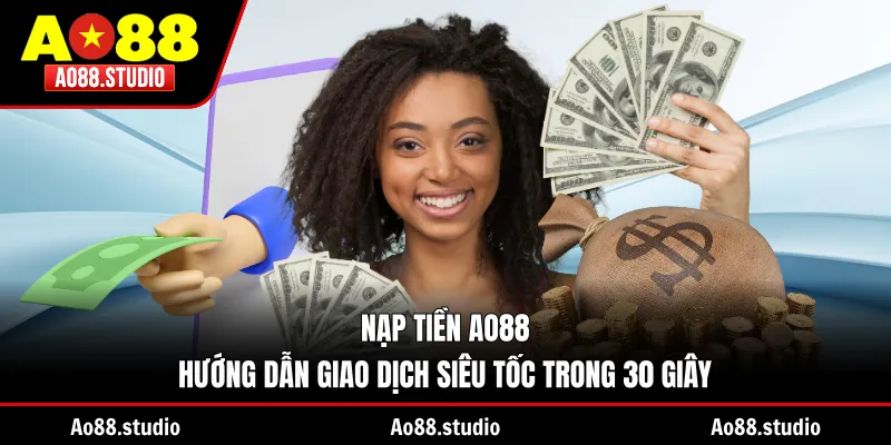 Nạp Tiền AO88 - Hướng Dẫn Giao Dịch Siêu Tốc Trong 30 Giây