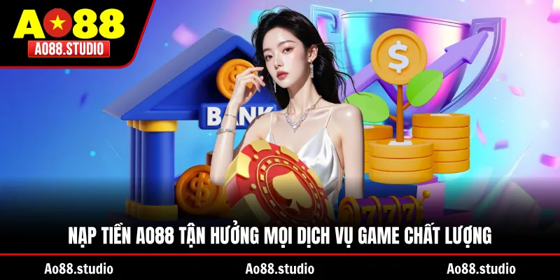 Nạp tiền AO88 tận hưởng mọi dịch vụ game chất lượng