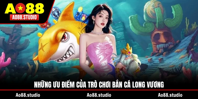 Những ưu điểm của trò chơi bắn cá Long Vương