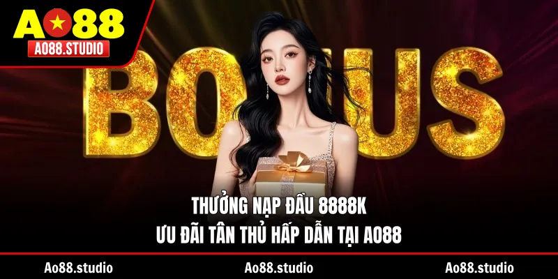 Thưởng Nạp Đầu 8888K - Ưu Đãi Tân Thủ Hấp Dẫn Tại AO88