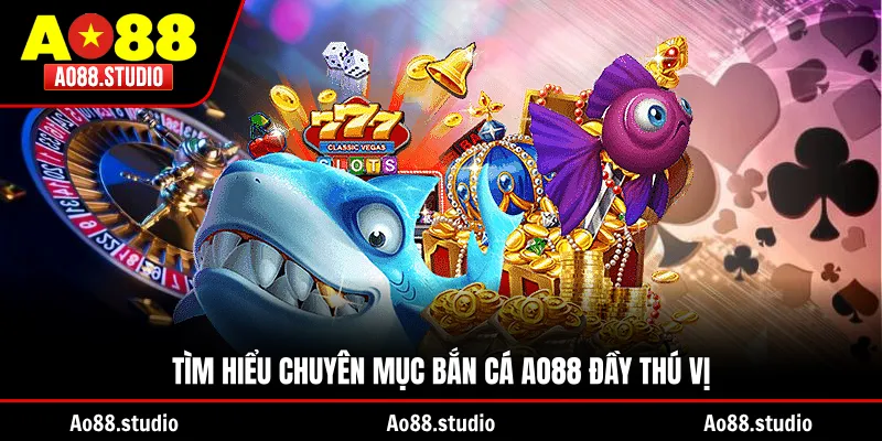 Tìm hiểu chuyên mục bắn cá AO88 đầy thú vị