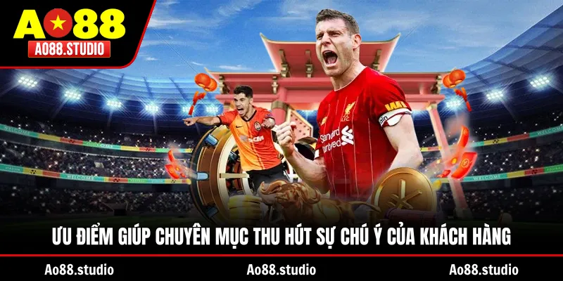 Ưu điểm giúp chuyên mục thu hút sự chú ý của khách hàng