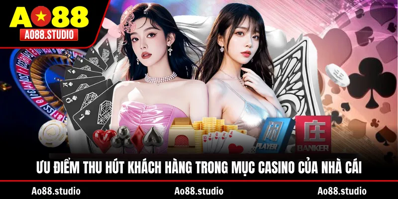 Ưu điểm thu hút khách hàng trong mục casino của nhà cái
