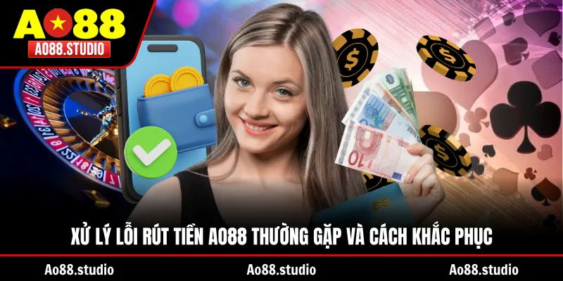 Xử lý lỗi rút tiền AO88 thường gặp và cách khắc phục